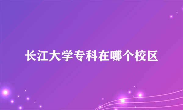 长江大学专科在哪个校区