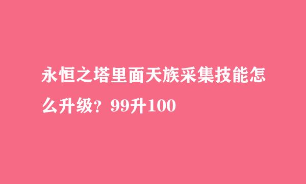 永恒之塔里面天族采集技能怎么升级？99升100