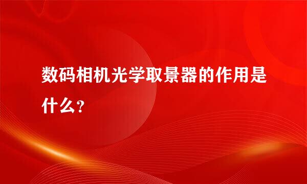 数码相机光学取景器的作用是什么？