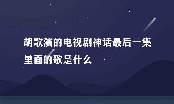 胡歌演的电视剧神话最后一集里面的歌是什么