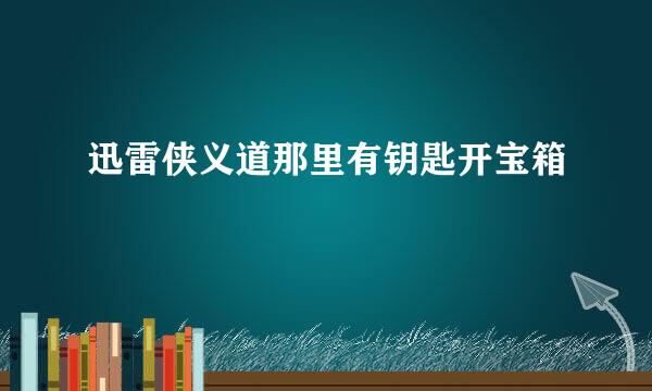 迅雷侠义道那里有钥匙开宝箱