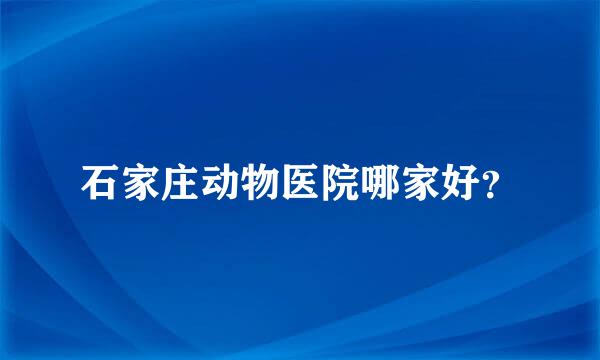 石家庄动物医院哪家好？