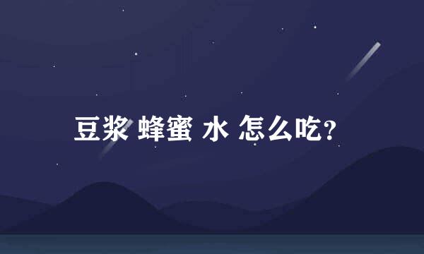 豆浆 蜂蜜 水 怎么吃？