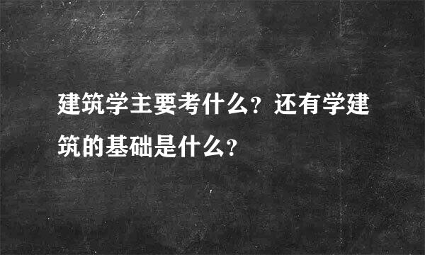 建筑学主要考什么？还有学建筑的基础是什么？