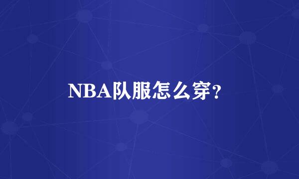 NBA队服怎么穿？