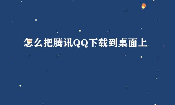 怎么把腾讯QQ下载到桌面上