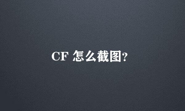 CF 怎么截图？