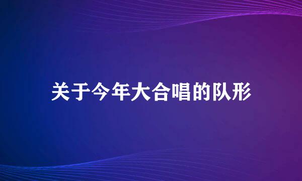 关于今年大合唱的队形