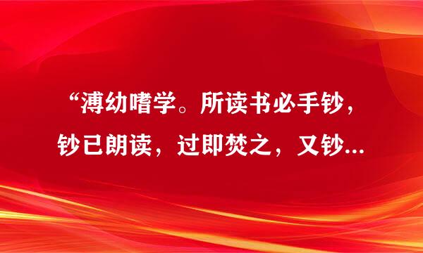 “溥幼嗜学。所读书必手钞，钞已朗读，过即焚之，又钞，如是者六七始已。”的翻译