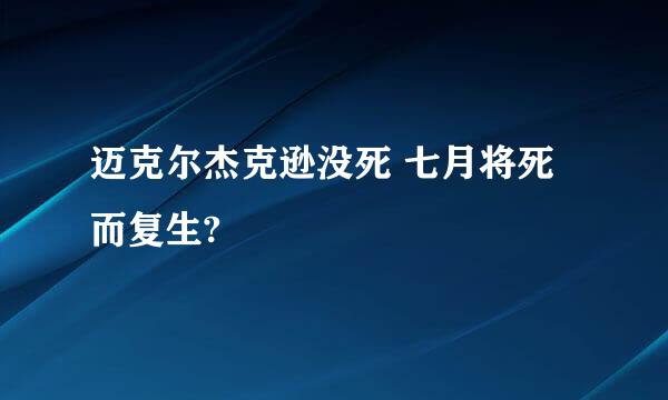 迈克尔杰克逊没死 七月将死而复生?