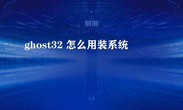 ghost32 怎么用装系统