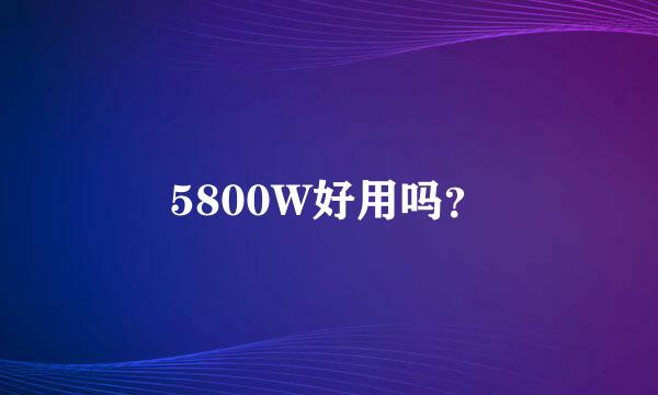 5800W好用吗？