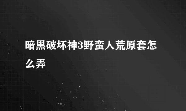 暗黑破坏神3野蛮人荒原套怎么弄