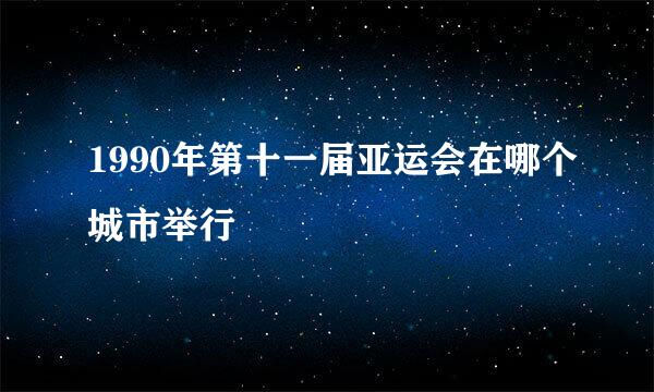 1990年第十一届亚运会在哪个城市举行