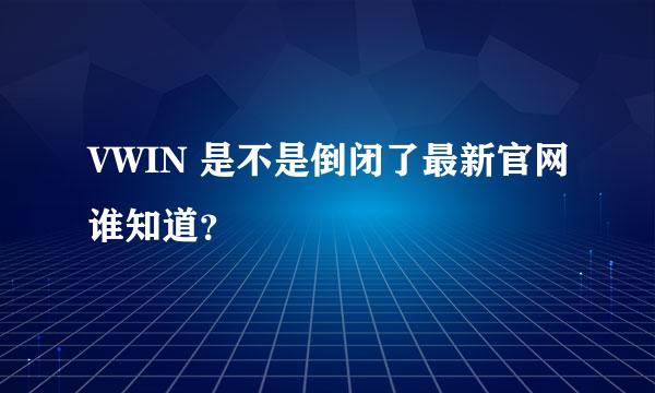 VWIN 是不是倒闭了最新官网谁知道？