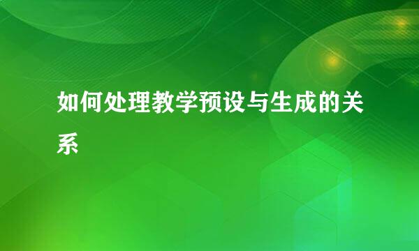 如何处理教学预设与生成的关系