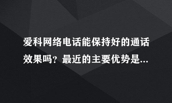 爱科网络电话能保持好的通话效果吗？最近的主要优势是什么呢？