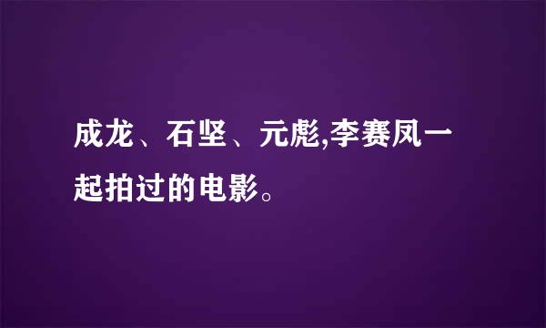 成龙、石坚、元彪,李赛凤一起拍过的电影。