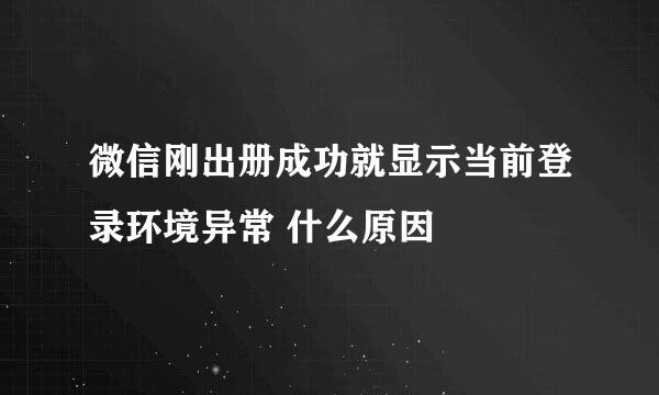 微信刚出册成功就显示当前登录环境异常 什么原因