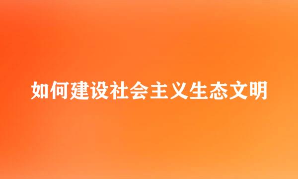 如何建设社会主义生态文明