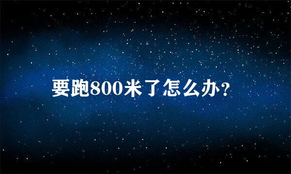 要跑800米了怎么办？