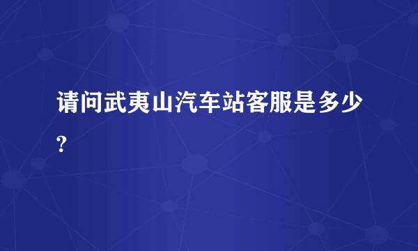 请问武夷山汽车站客服是多少?