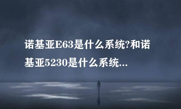 诺基亚E63是什么系统?和诺基亚5230是什么系统?哪个比较好?和塞班系统有什么区别?