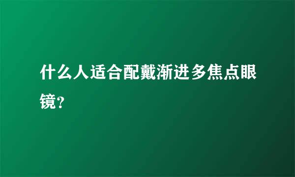 什么人适合配戴渐进多焦点眼镜？