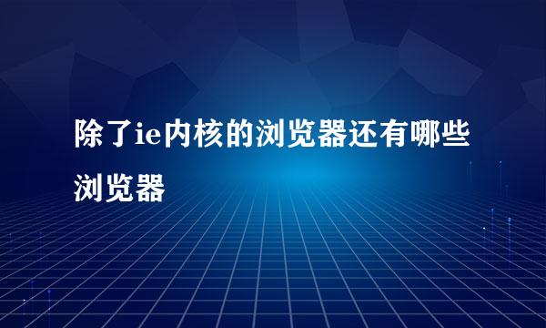 除了ie内核的浏览器还有哪些浏览器