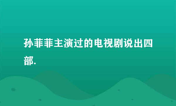 孙菲菲主演过的电视剧说出四部.