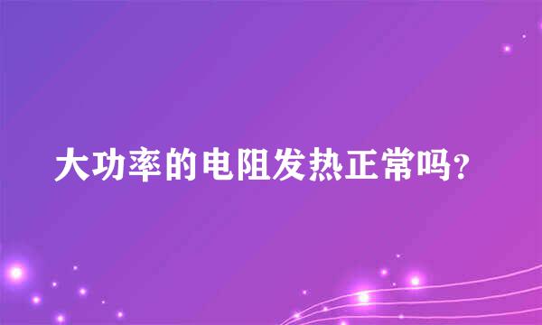 大功率的电阻发热正常吗？