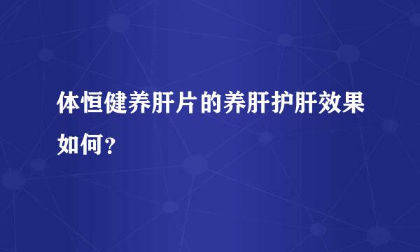 体恒健养肝片的养肝护肝效果如何？