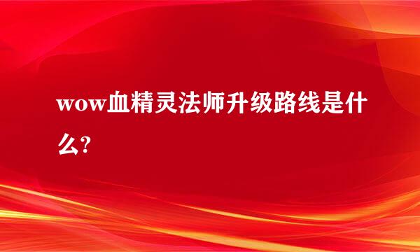 wow血精灵法师升级路线是什么?