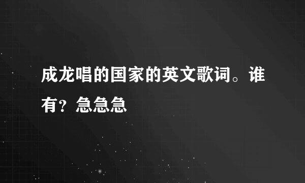 成龙唱的国家的英文歌词。谁有？急急急