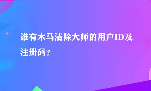 谁有木马清除大师的用户ID及注册码？