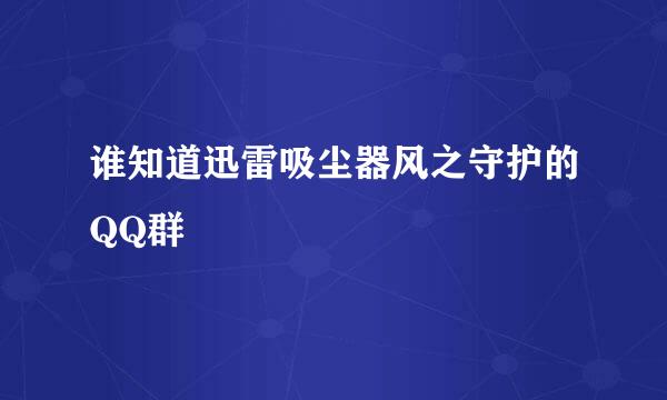 谁知道迅雷吸尘器风之守护的QQ群