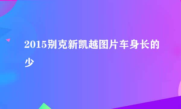 2015别克新凯越图片车身长的少