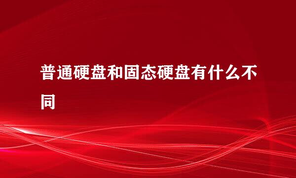 普通硬盘和固态硬盘有什么不同