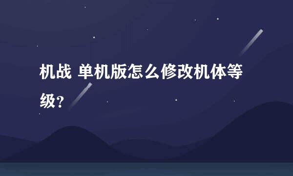 机战 单机版怎么修改机体等级？