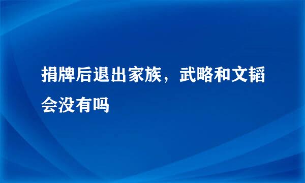 捐牌后退出家族，武略和文韬会没有吗