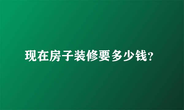 现在房子装修要多少钱？