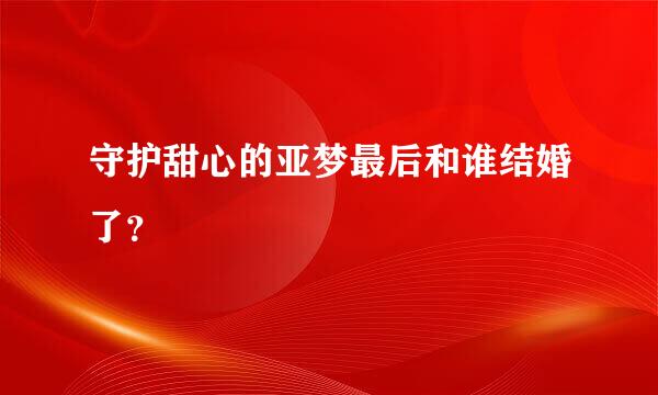 守护甜心的亚梦最后和谁结婚了？