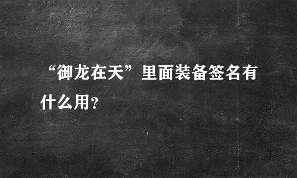 “御龙在天”里面装备签名有什么用？