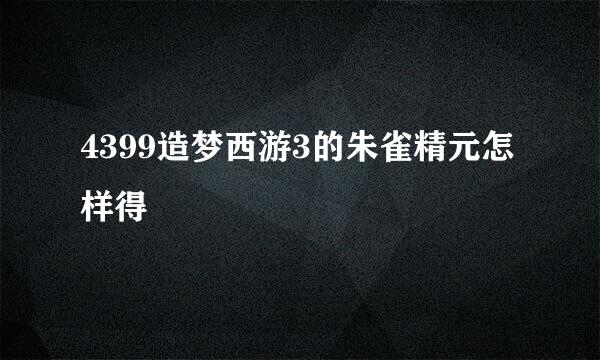 4399造梦西游3的朱雀精元怎样得