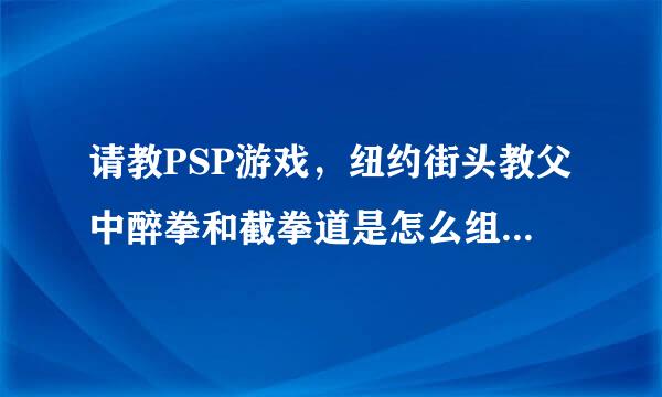 请教PSP游戏，纽约街头教父中醉拳和截拳道是怎么组合出来的？