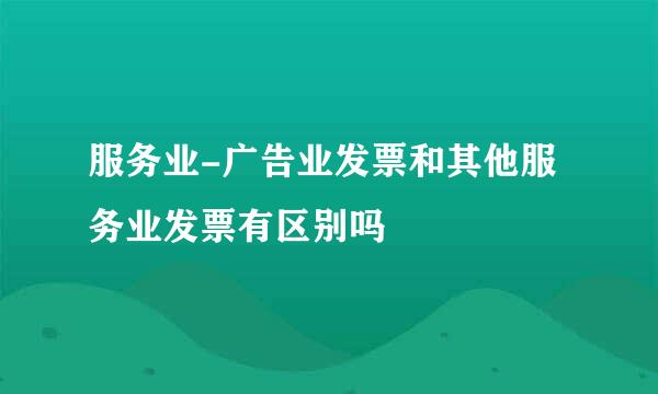 服务业-广告业发票和其他服务业发票有区别吗