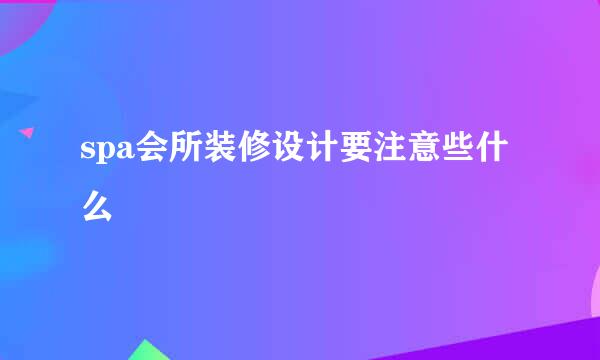 spa会所装修设计要注意些什么