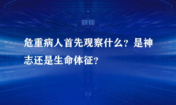 危重病人首先观察什么？是神志还是生命体征？