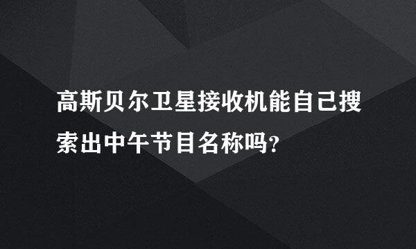 高斯贝尔卫星接收机能自己搜索出中午节目名称吗？