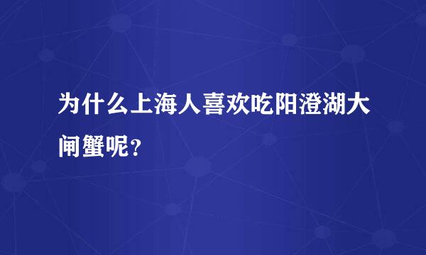 为什么上海人喜欢吃阳澄湖大闸蟹呢？